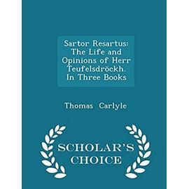 Sartor Resartus: The Life and Opinions of Herr Teufelsdrockh. in Three Books - Scholar's Choice Edition - Thomas Carlyle