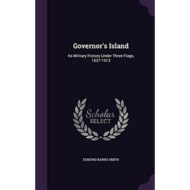 Governor's Island: Its Military History Under Three Flags, 1637-1913 - Smith, Edmund Banks
