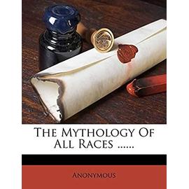 The Mythology of All Races ... - Anonymous