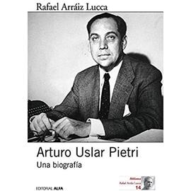 Arturo Uslar Pietri: Una biografía - Rafael Arraiz Lucca