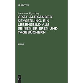 Alexander Keyserling: Graf Alexander Keyserling. Ein Lebensbild aus seinen Briefen und Tagebüchern. Band 1 - Alexander Keyserling