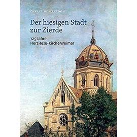Der hiesigen Stadt zur Zierde - 125 Jahre Herz-Jesu-Kirche Weimar - Christine Herzog