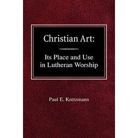 Christian Art: In the Place and in the Form of Lutheran Worship - Paul E. Kretzmann