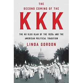The Second Coming of the KKK: The Ku Klux Klan of the 1920s and the American Political Tradition - Linda Gordon