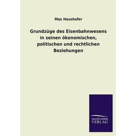 Grundzüge des Eisenbahnwesens in seinen ökonomischen, politischen und rechtlichen Beziehungen - Max Haushofer