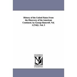 History of the United States from the Discovery of the American Continent. by George Bancroft. Vol. I-[Viii]: .Vol. 3 - George Bancroft