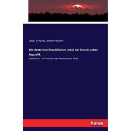 Die deutschen Republikaner unter der franzÃ¶sischen Republik:Erstes Buch : Die Vorboten der Revolution am Rhein - Venedey, Jakob