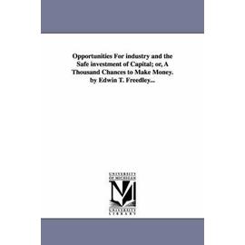 Opportunities For industry and the Safe investment of Capital; or, A Thousand Chances to Make Money. by Edwin T. Freedley... - Edwin T. (Edwin Troxell) Freedley