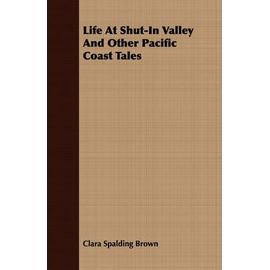 Life At Shut-In Valley And Other Pacific Coast Tales - Clara Spalding Brown