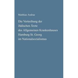 Die Vertreibung der Jüdischen Ärzte des Allgemeinen Krankenhauses Hamburg St. Georg im Nationalsozialismus - Matthias Andrae