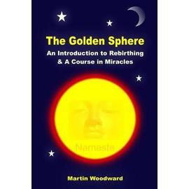The Golden Sphere - An Introduction to Rebirthing and A Course in Miracles - Martin Woodward