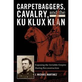 Carpetbaggers, Cavalry, and the Ku Klux Klan - J. Michael Martinez