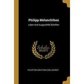 Philipp Melanchthon: Leben Und Ausgewählte Schriften - Philipp Melanchthon