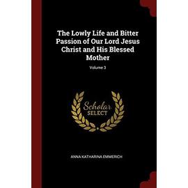 The Lowly Life and Bitter Passion of Our Lord Jesus Christ and His Blessed Mother; Volume 3 - Anna Katharina Emmerich