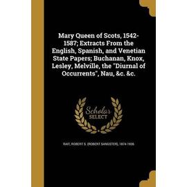 Mary Queen of Scots, 1542-1587; Extracts From the English, Spanish, and Venetian State Papers; Buchanan, Knox, Lesley, Melville, the Diurnal of Occurr - Robert S. (Robert Sangster) Rait