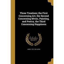 Three Treatises; the First Concerning Art, the Second Concerning Mvsic, Painting, and Poetry, the Third Concerning Happiness - James Harris