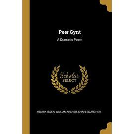 Peer Gynt: A Dramatic Poem - William Archer Charles Archer Ibsen