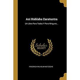 Así Hablaba Zaratustra: Un Libro Para Todos Y Para Ninguno... - Friedrich Nietzsche