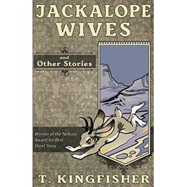 Jackalope Wives and Other Stories - T. Kingfisher