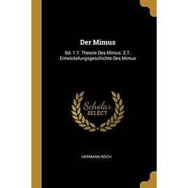 Der Mimus: Bd. 1.T. Theorie Des Mimus. 2.T. Entwickelungsgeschichte Des Mimus - Hermann Reich