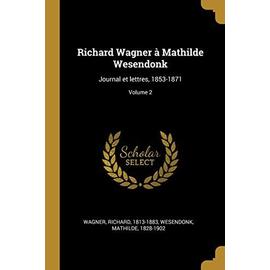 Richard Wagner à Mathilde Wesendonk: Journal et lettres, 1853-1871; Volume 2 - Richard Wagner