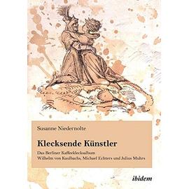 Klecksende Künstler. Das Berliner Kaffeeklecksalbum Wilhelm von Kaulbachs, Michael Echters und Julius Muhrs. - Susanne Niedernolte