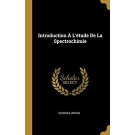 Introduction À L'étude De La Spectrochimie - Georges Urbain