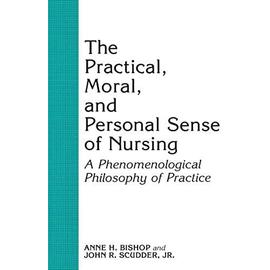 The Practical, Moral, and Personal Sense of Nursing: A Phenomenological Philosophy of Practice - Anne H. Bishop