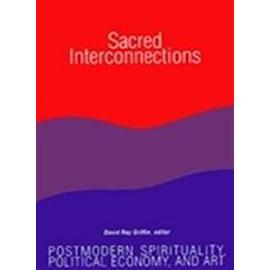 Sacred Interconnections: Postmodern Spirituality, Political Economy, and Art - David Ray Griffin
