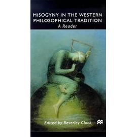 Misogyny in the Western Philosophical Tradition: A Reader - B. Clack