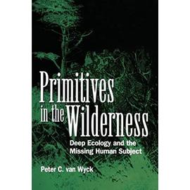 Primitives in the Wilderness: Deep Ecology and the Missing Human Subject - Peter C. Van Wyck