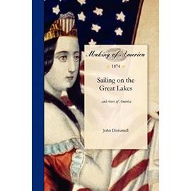 Sailing on the Great Lakes: And Rivers of America. Embracing a Description of Lakes Erie, Huron, Michigan & Superior, and Rivers St. Mary, St. Cla - John Disturnell