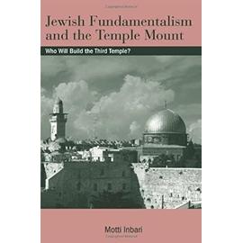 Jewish Fundamentalism and the Temple Mount: Who Will Build the Third Temple? - Motti Inbari