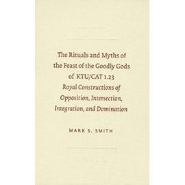 The Rituals and Myths of the Feast of the Goodly Gods of KTU/CAT 1.23: Royal Constructions of Opposition, Intersection, Integration, and Domination - Mark S. Smith