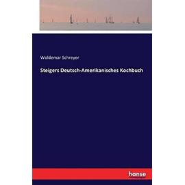 Steigers Deutsch-Amerikanisches Kochbuch - Woldemar Schreyer