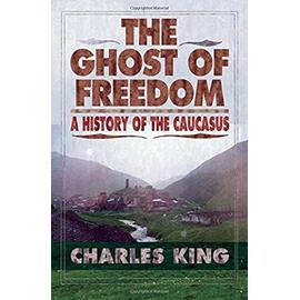 The Ghost of Freedom: A History of the Caucasus - Charles King
