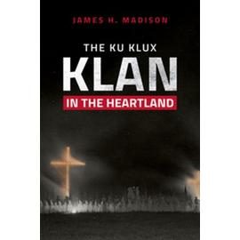 The Ku Klux Klan in the Heartland - James H. Madison