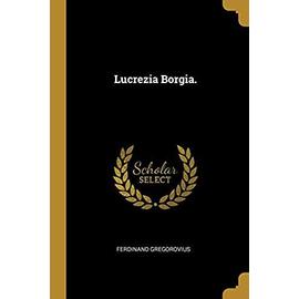 Lucrezia Borgia. - Ferdinand Gregorovius