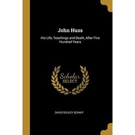 John Huss: His Life, Teachings and Death, After Five Hundred Years - David Schley Schaff