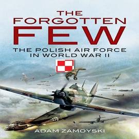 The Forgotten Few : The Polish Air Force in World War II - Adam Zamoyski