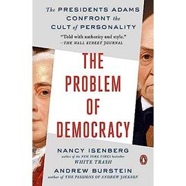 The Problem of Democracy: The Presidents Adams Confront the Cult of Personality - Nancy Isenberg