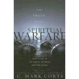 The Truth About Spiritual Warfare : Your Place In The Battle Between God And Satan - C. Mark Corts