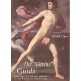 The Divine Guido: Religion, Sex, Money, and Art in the World of Guido Reni - Richard E. Spear