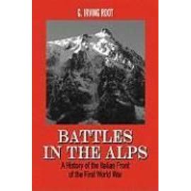 Battles in the Alps: A History of the Italian Front of the First World War - G. Irving Root
