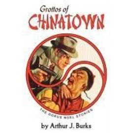 Grottos of Chinatown: The Dorus Noel Stories - Arthur J. Burks