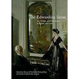 The Edwardian Sense: Art, Design, and Performance in Britain, 1901-1910 - Morna O'neill