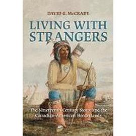 Living with Strangers: The Nineteenth-Century Sioux and the Canadian-American Borderlands - David G. Mccrady