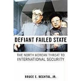 Defiant Failed State: The North Korean Threat to International Security - Bruce E. Bechtol