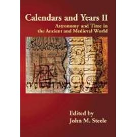 Calendars and Years II: Astronomy and Time in the Ancient and Medieval World - John M. Steele