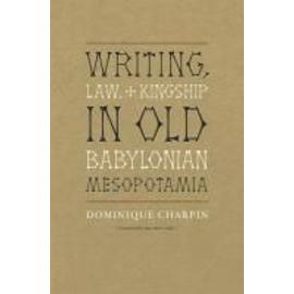Writing, Law, and Kingship in Old Babylonian Mesopotamia - Dominique Charpin